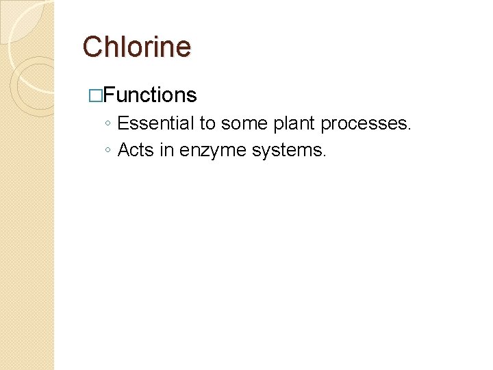Chlorine �Functions ◦ Essential to some plant processes. ◦ Acts in enzyme systems. 