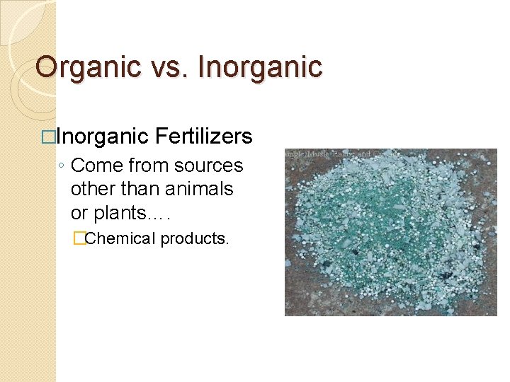 Organic vs. Inorganic �Inorganic Fertilizers ◦ Come from sources other than animals or plants….