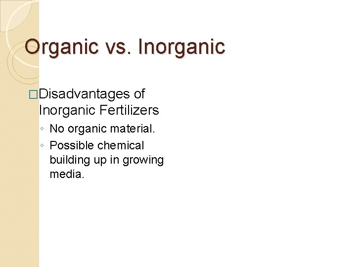 Organic vs. Inorganic �Disadvantages of Inorganic Fertilizers ◦ No organic material. ◦ Possible chemical