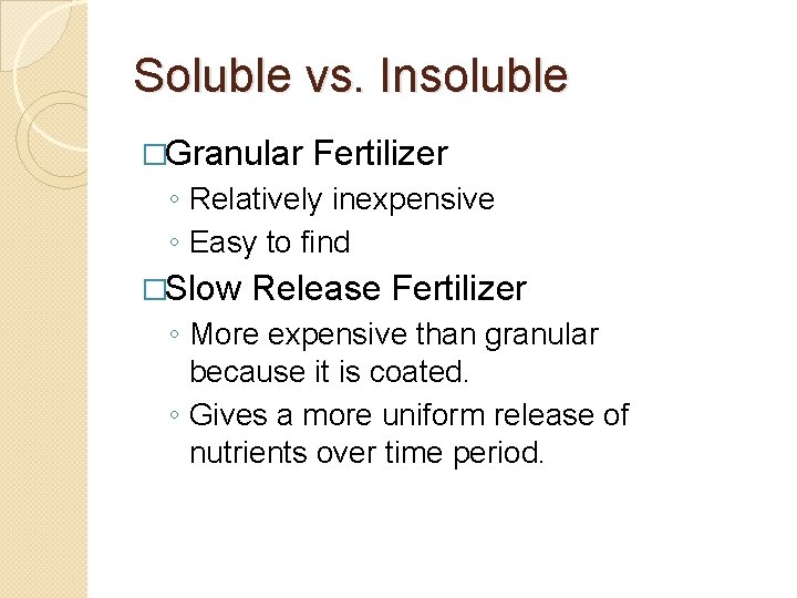 Soluble vs. Insoluble �Granular Fertilizer ◦ Relatively inexpensive ◦ Easy to find �Slow Release