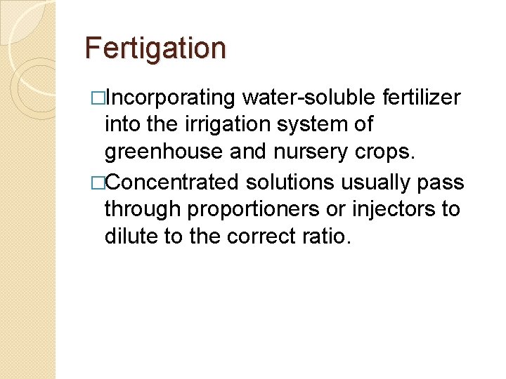 Fertigation �Incorporating water-soluble fertilizer into the irrigation system of greenhouse and nursery crops. �Concentrated