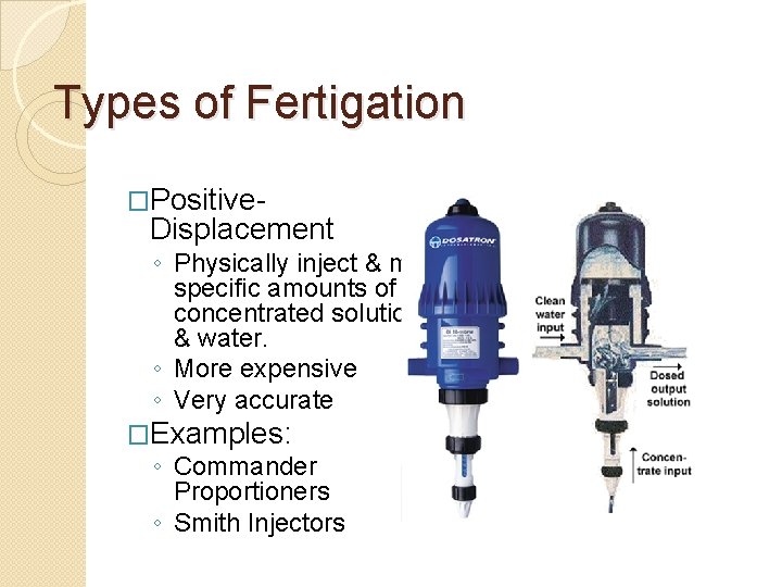 Types of Fertigation �Positive- Displacement ◦ Physically inject & mix specific amounts of concentrated