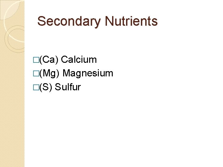 Secondary Nutrients �(Ca) Calcium �(Mg) Magnesium �(S) Sulfur 