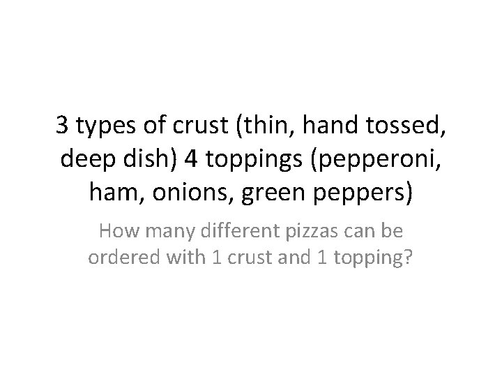 3 types of crust (thin, hand tossed, deep dish) 4 toppings (pepperoni, ham, onions,