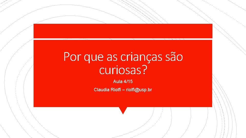 Por que as crianças são curiosas? Aula 4/15 Claudia Riolfi – riolfi@usp. br 