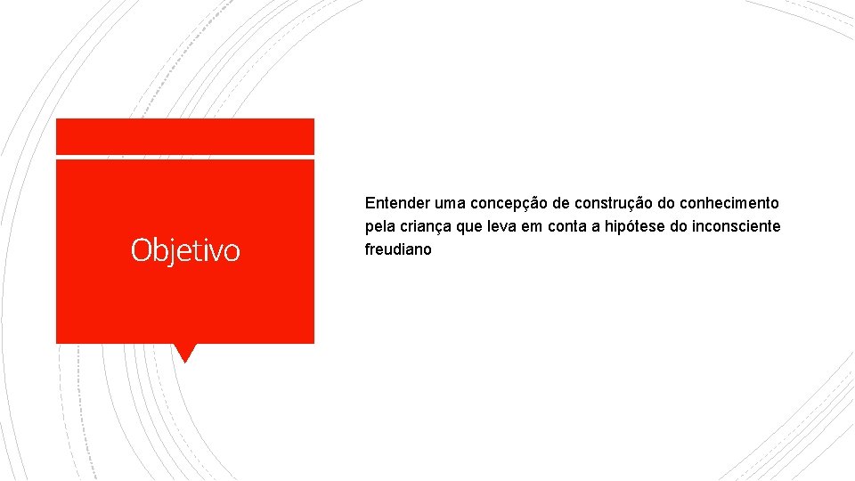 Objetivo Entender uma concepção de construção do conhecimento pela criança que leva em conta