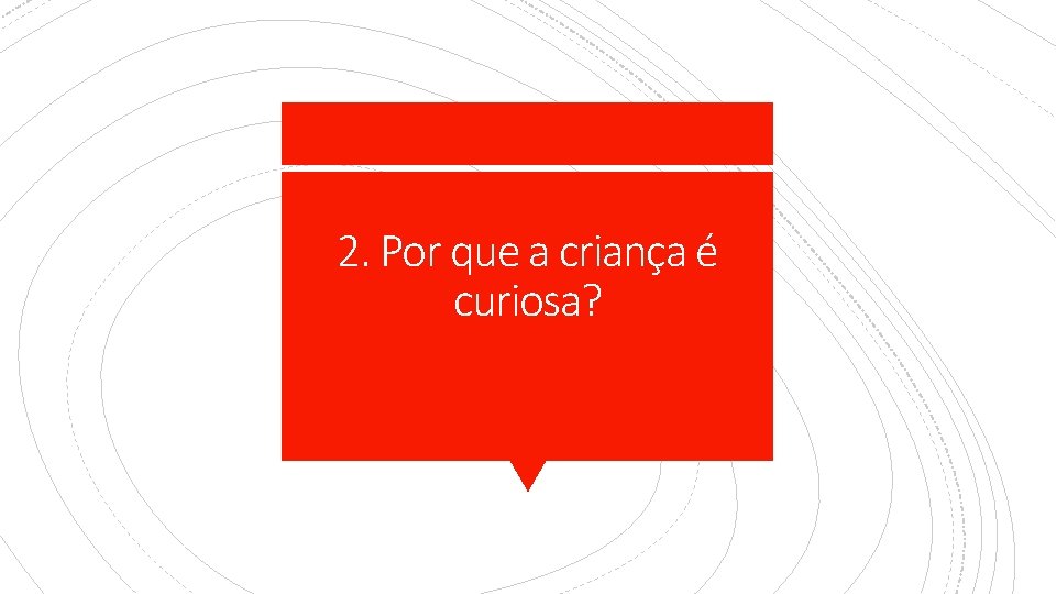 2. Por que a criança é curiosa? 