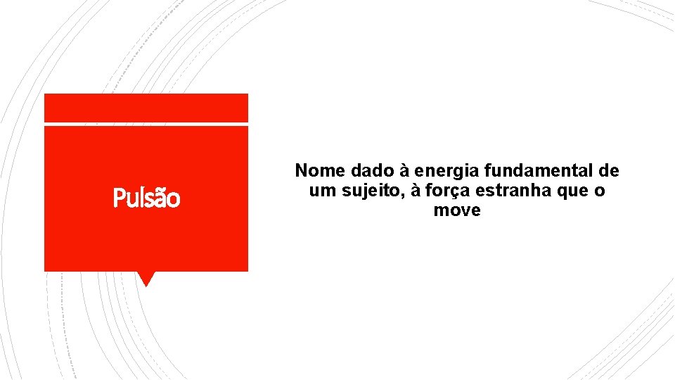 Pulsão Nome dado à energia fundamental de um sujeito, à força estranha que o