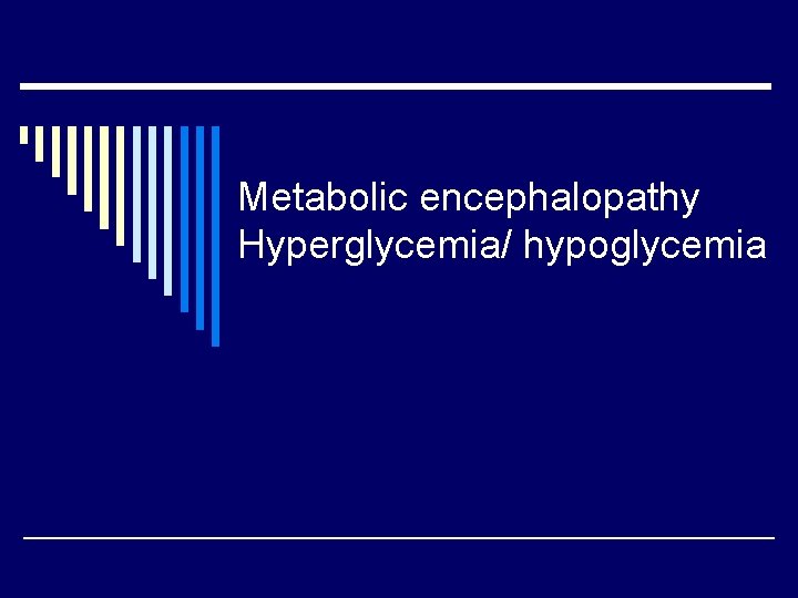 Metabolic encephalopathy Hyperglycemia/ hypoglycemia 