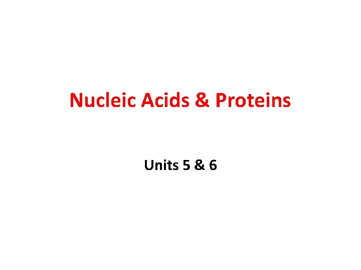 Nucleic Acids & Proteins Units 5 & 6 