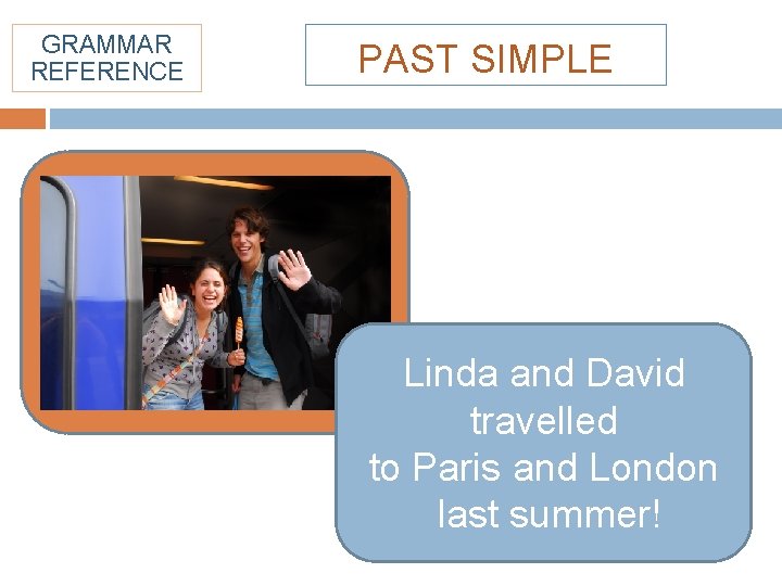 GRAMMAR REFERENCE PAST SIMPLE Linda and David travelled to Paris and London last summer!