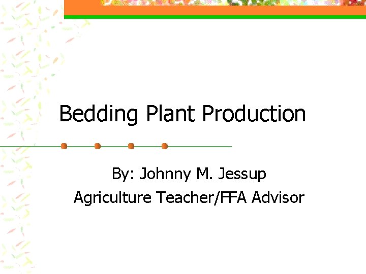 Bedding Plant Production By: Johnny M. Jessup Agriculture Teacher/FFA Advisor 