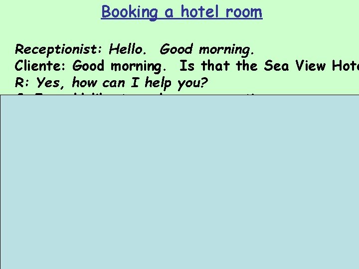 Booking a hotel room Receptionist: Hello. Good morning. Cliente: Good morning. Is that the