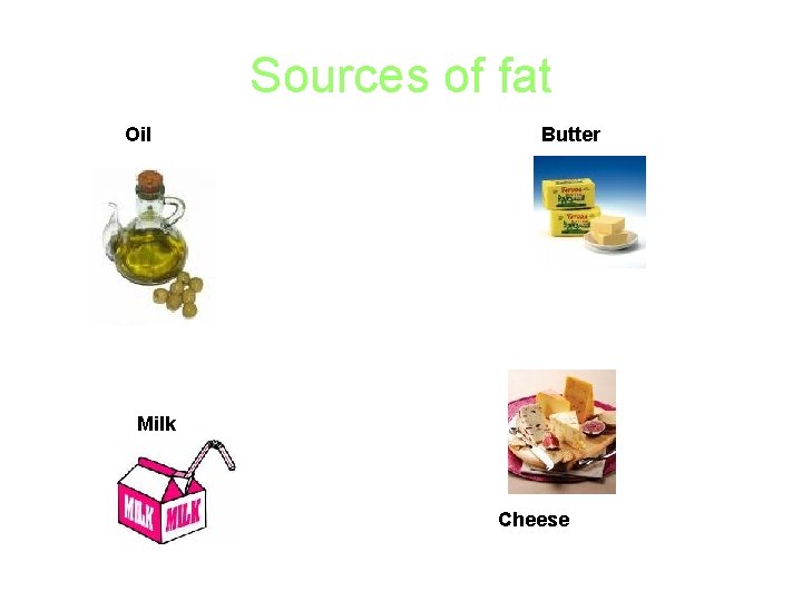 Sources of fat Oil Butter Milk Cheese 