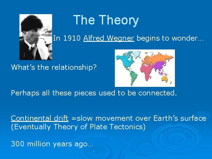 The Theory In 1910 Alfred Wegner begins to wonder… What’s the relationship? Perhaps all