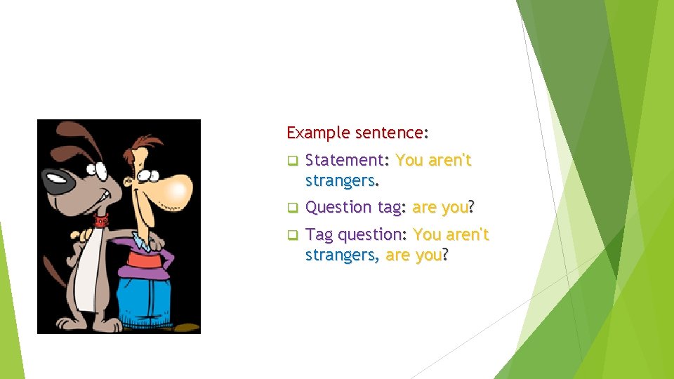 Example sentence: q Statement: You aren't strangers. q Question tag: are you? q Tag
