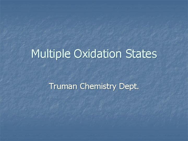 Multiple Oxidation States Truman Chemistry Dept. 