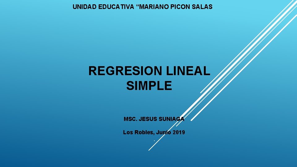 UNIDAD EDUCATIVA “MARIANO PICON SALAS REGRESION LINEAL SIMPLE MSC. JESUS SUNIAGA Los Robles, Junio