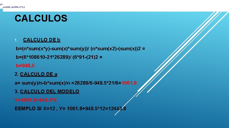y=1061. 8+948. 5*12 CALCULOS 1. CALCULO DE b b=(n*sum(x*y)-sum(x)*sum(y))/ (n*sum(x 2)-(sum(x))2 = b=(6*108610 -21*26289)/