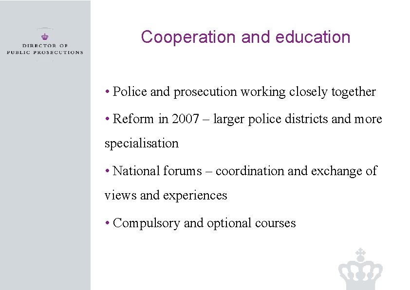 Cooperation and education • Police and prosecution working closely together • Reform in 2007