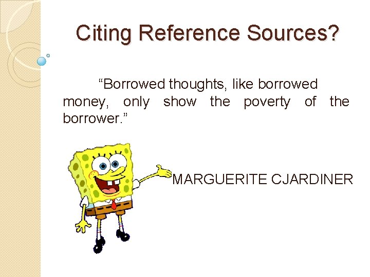 Citing Reference Sources? “Borrowed thoughts, like borrowed money, only show the poverty of the