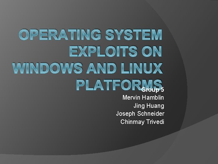 OPERATING SYSTEM EXPLOITS ON WINDOWS AND LINUX PLATFORMS Group 5 Mervin Hamblin Jing Huang