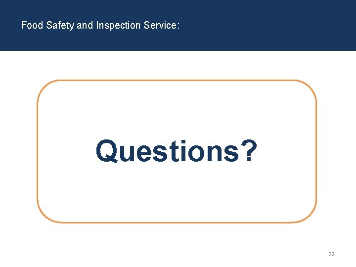 Food Safety and Inspection Service: Questions? 22 