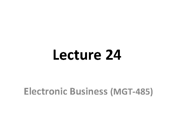 Lecture 24 Electronic Business (MGT-485) 