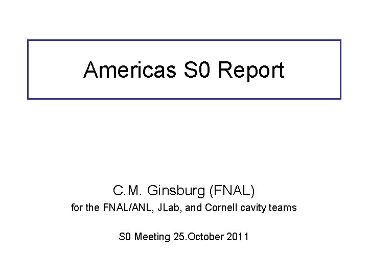 Americas S 0 Report C. M. Ginsburg (FNAL) for the FNAL/ANL, JLab, and Cornell