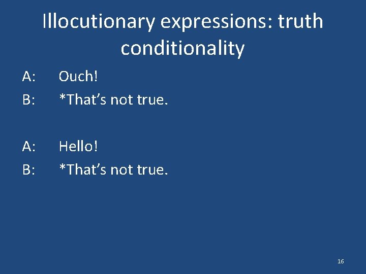 Illocutionary expressions: truth conditionality A: B: Ouch! *That’s not true. A: B: Hello! *That’s