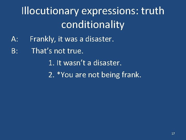 Illocutionary expressions: truth conditionality A: B: Frankly, it was a disaster. That’s not true.