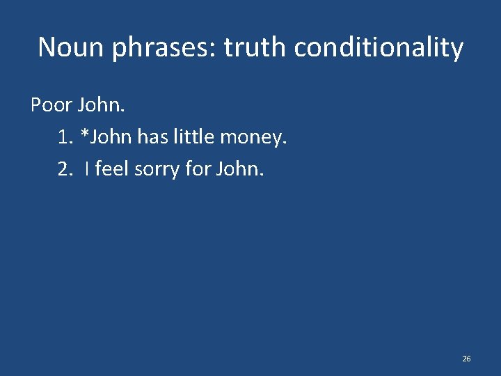Noun phrases: truth conditionality Poor John. 1. *John has little money. 2. I feel