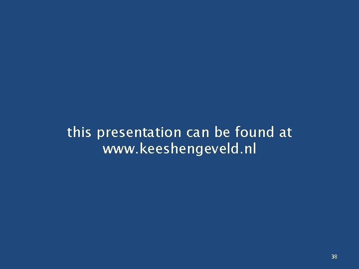 this presentation can be found at www. keeshengeveld. nl 38 
