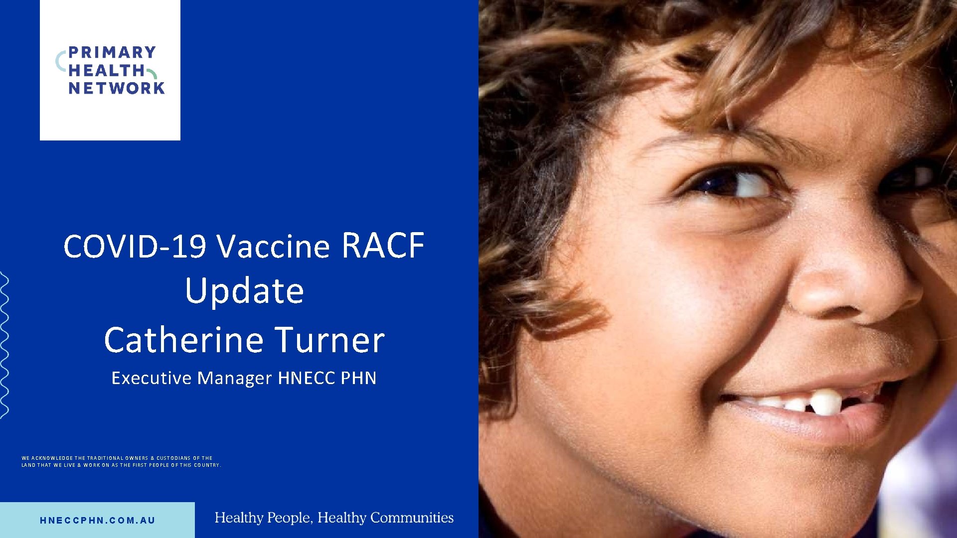 COVID-19 Vaccine RACF Update Catherine Turner Executive Manager HNECC PHN WE ACKNOWLEDGE THE TRADITIONAL