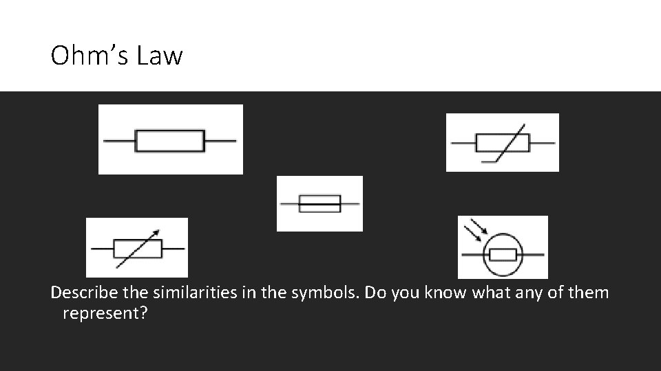 Ohm’s Law Describe the similarities in the symbols. Do you know what any of