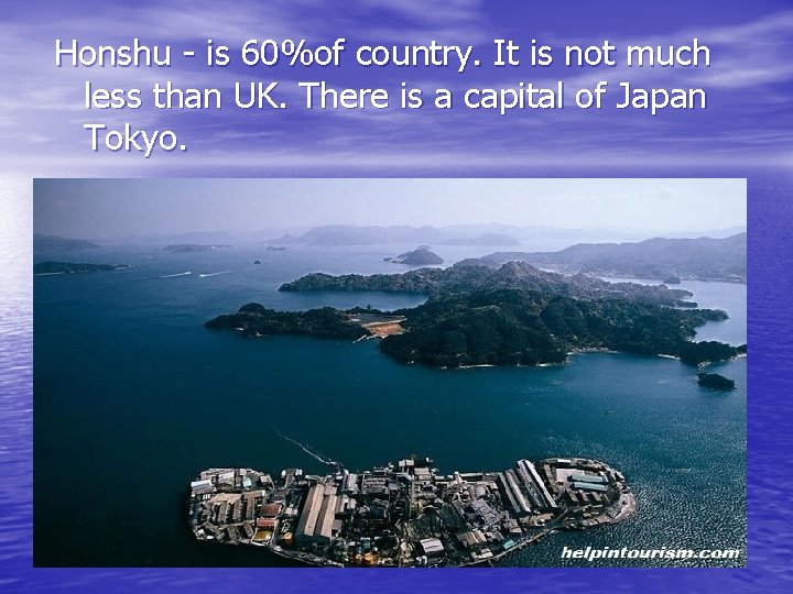 Honshu - is 60%of country. It is not much less than UK. There is