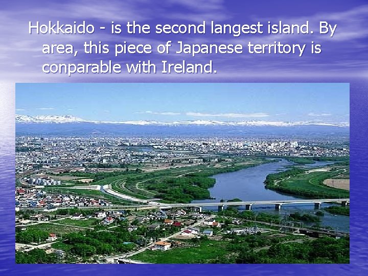 Hokkaido - is the second langest island. By area, this piece of Japanese territory