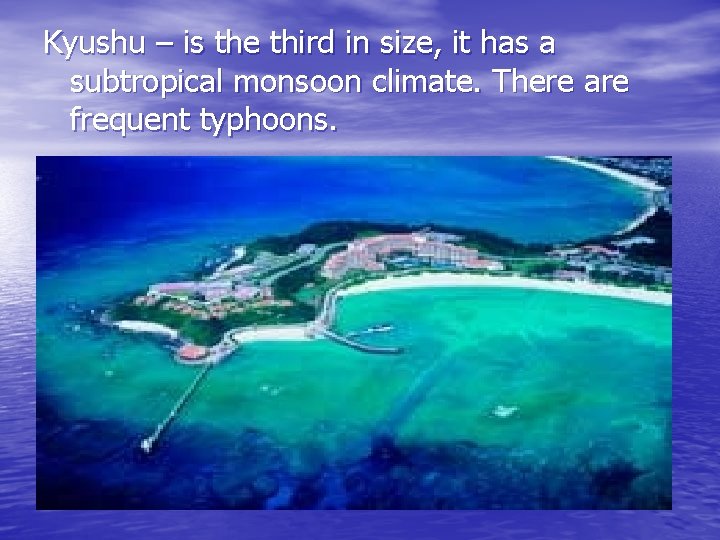 Kyushu – is the third in size, it has a subtropical monsoon climate. There