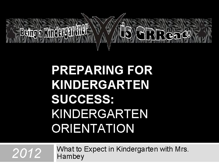 PREPARING FOR KINDERGARTEN SUCCESS: KINDERGARTEN ORIENTATION 2012 What to Expect in Kindergarten with Mrs.