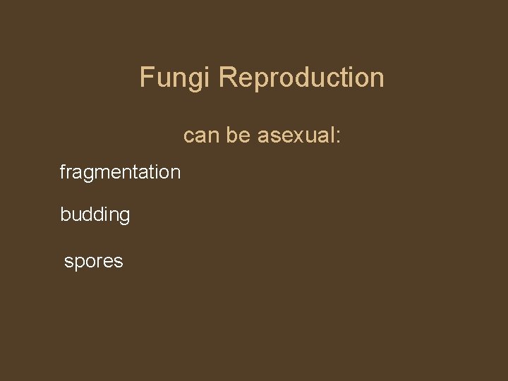 Fungi Reproduction can be asexual: fragmentation budding spores 