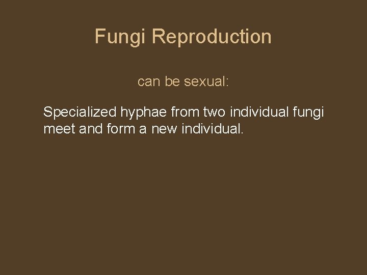 Fungi Reproduction can be sexual: Specialized hyphae from two individual fungi meet and form