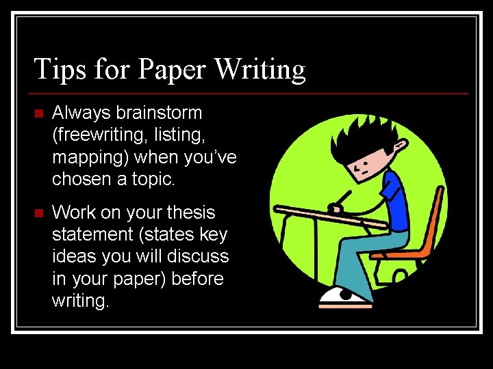 Tips for Paper Writing n Always brainstorm (freewriting, listing, mapping) when you’ve chosen a