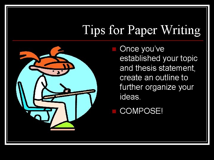 Tips for Paper Writing n Once you’ve established your topic and thesis statement, create