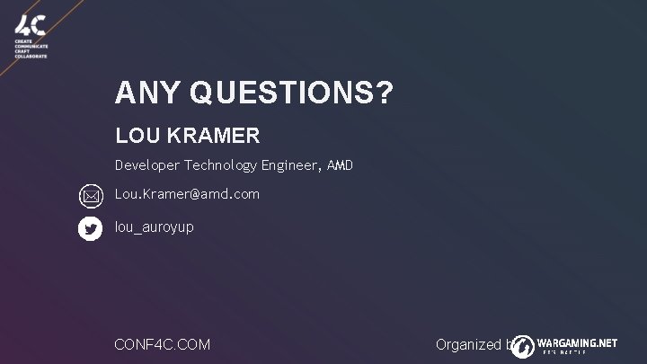 ANY QUESTIONS? LOU KRAMER Developer Technology Engineer, AMD Lou. Kramer@amd. com lou_auroyup CONF 4