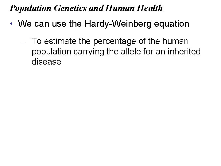 Population Genetics and Human Health • We can use the Hardy-Weinberg equation – To
