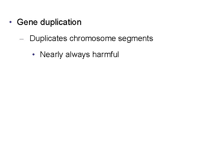  • Gene duplication – Duplicates chromosome segments • Nearly always harmful 