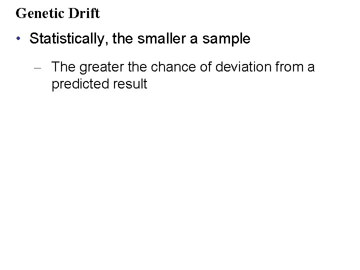 Genetic Drift • Statistically, the smaller a sample – The greater the chance of
