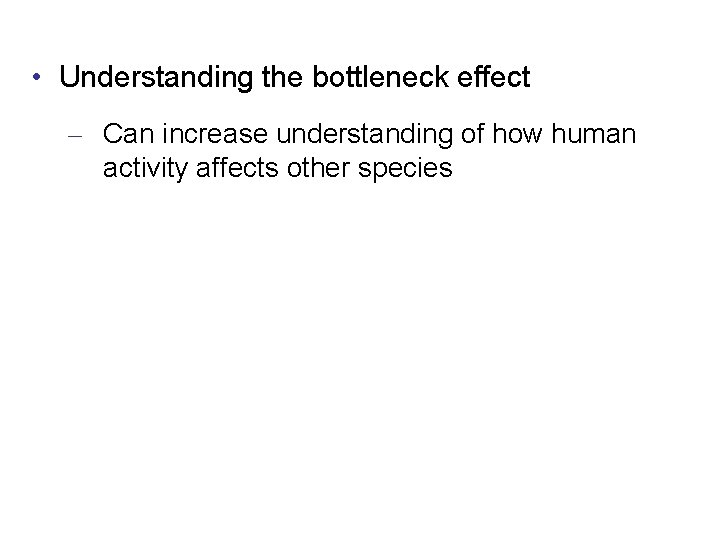  • Understanding the bottleneck effect – Can increase understanding of how human activity