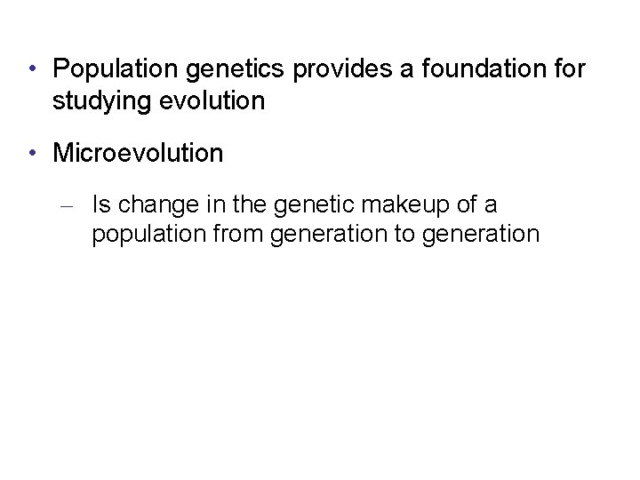  • Population genetics provides a foundation for studying evolution • Microevolution – Is