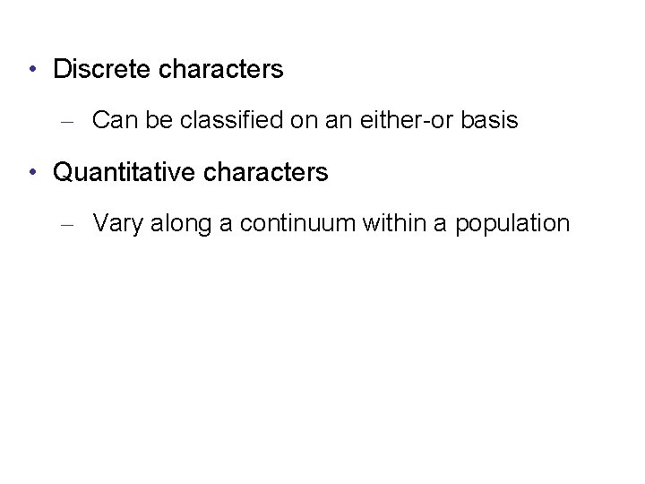  • Discrete characters – Can be classified on an either-or basis • Quantitative